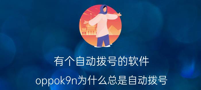 有个自动拨号的软件 oppok9n为什么总是自动拨号？